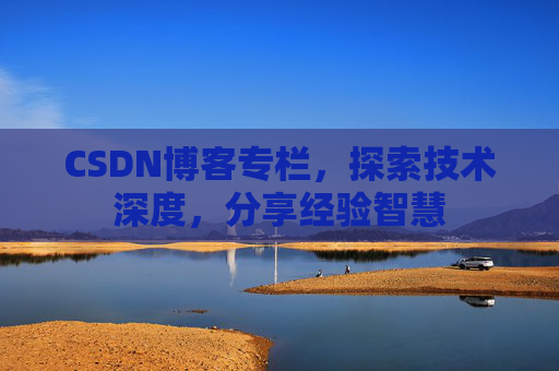 CSDN博客专栏，探索技术深度，分享经验智慧