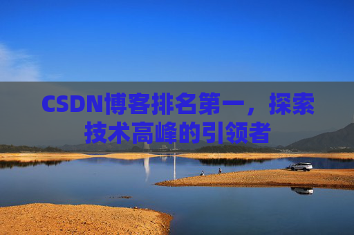 CSDN博客排名第一，探索技术高峰的引领者