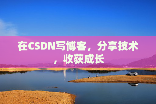 在CSDN写博客，分享技术，收获成长