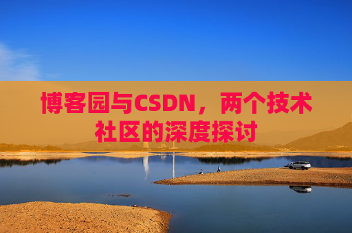 博客园与CSDN，两个技术社区的深度探讨