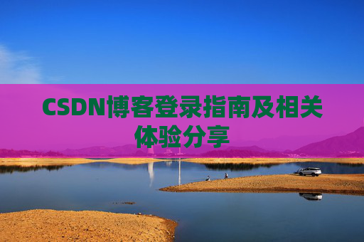 CSDN博客登录指南及相关体验分享
